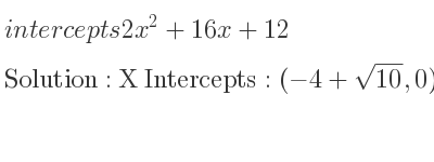 The intercepts of 2x^2+16x+12 is X Intercepts: (-4+sqrt(10),0),(-4-sqrt(10),0),Y Intercepts: (0,12)